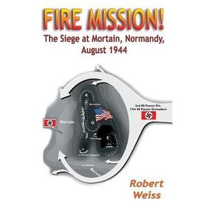 Fire Mission!: The Siege at Mortain, Normandy, August 1944 -- Robert Weiss
